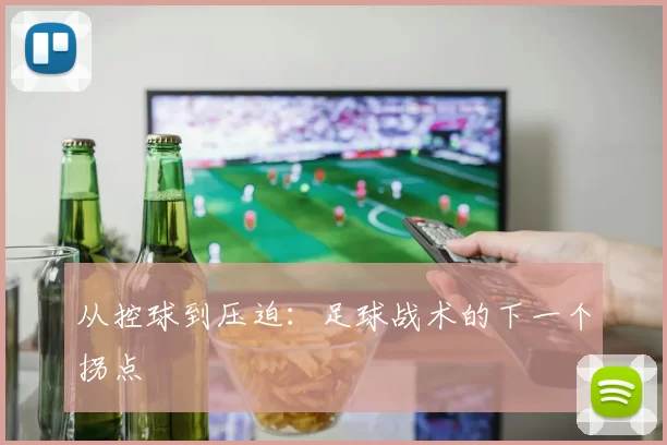 从控球到压迫：足球战术的下一个拐点