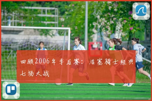 回顾2006年季后赛：活塞骑士经典七场大战