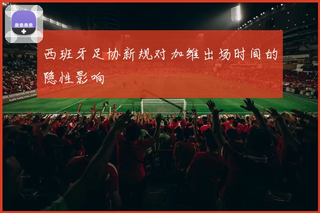 西班牙足协新规对加维出场时间的隐性影响