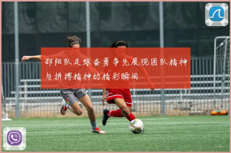 邵阳队足球奋勇争先展现团队精神与拼搏精神的精彩瞬间