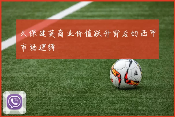久保建英商业价值跃升背后的西甲市场逻辑