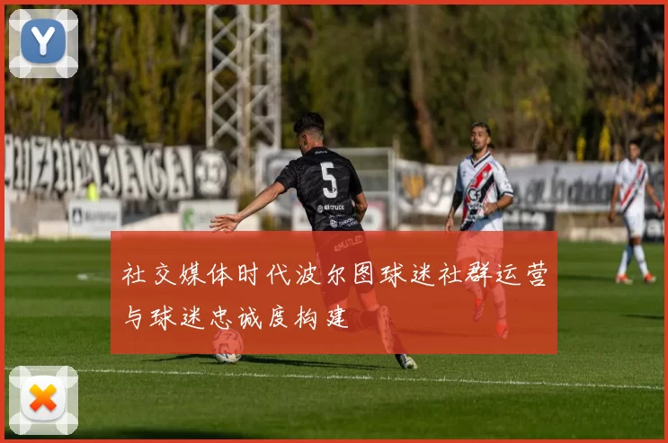 社交媒体时代波尔图球迷社群运营与球迷忠诚度构建