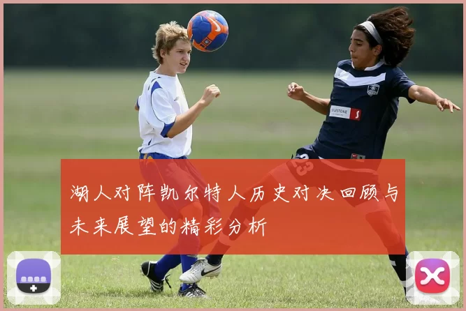 湖人对阵凯尔特人历史对决回顾与未来展望的精彩分析