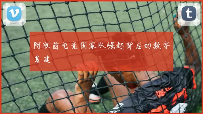 阿联酋电竞国家队崛起背后的数字基建