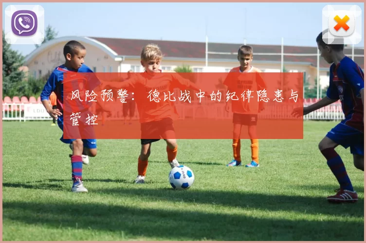 风险预警：德比战中的纪律隐患与管控