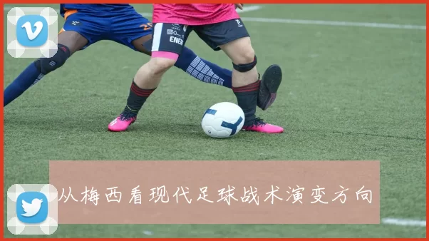 从梅西看现代足球战术演变方向