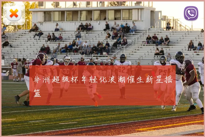 非洲超级杯年轻化浪潮催生新星摇篮