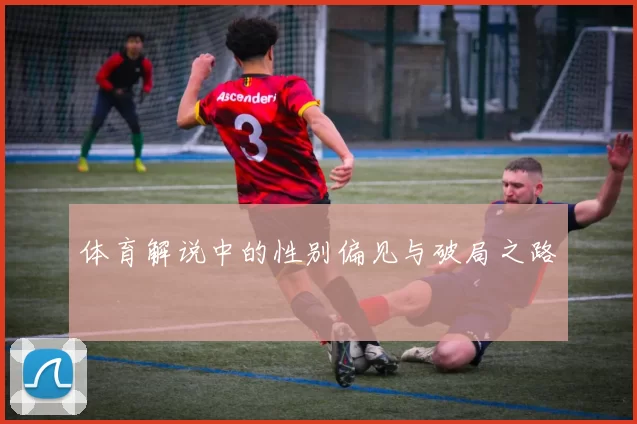 体育解说中的性别偏见与破局之路