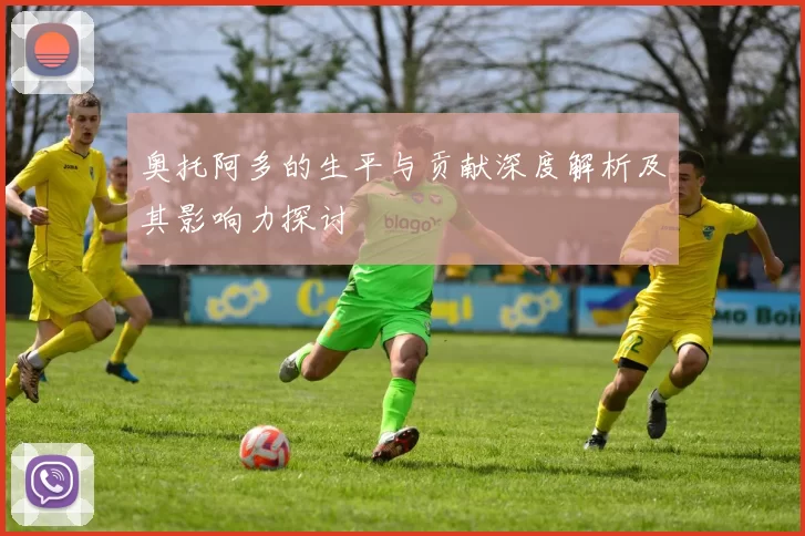 奥托阿多的生平与贡献深度解析及其影响力探讨