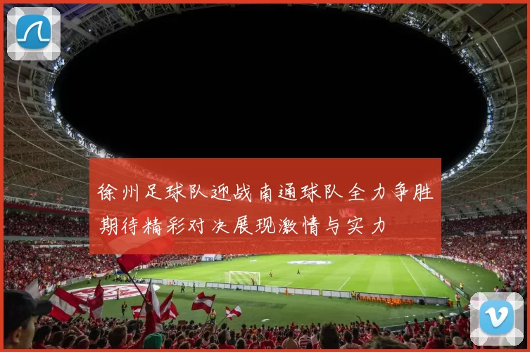 徐州足球队迎战南通球队全力争胜期待精彩对决展现激情与实力