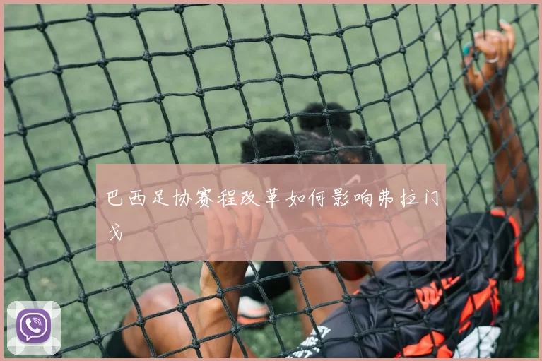 巴西足协赛程改革如何影响弗拉门戈