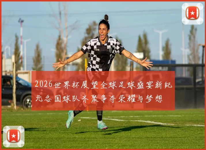 2026世界杯展望全球足球盛宴新纪元各国球队齐聚争夺荣耀与梦想