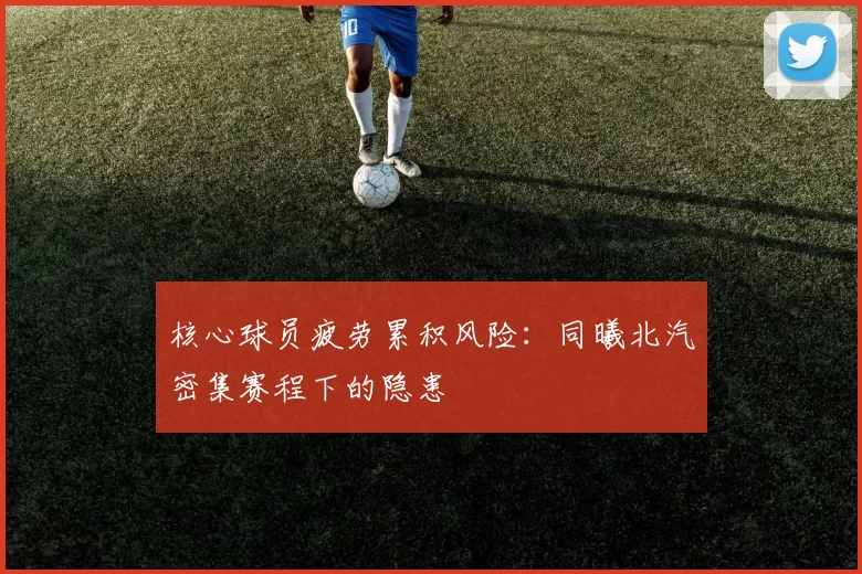 核心球员疲劳累积风险：同曦北汽密集赛程下的隐患