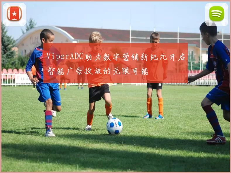 ViperADC助力数字营销新纪元开启智能广告投放的无限可能