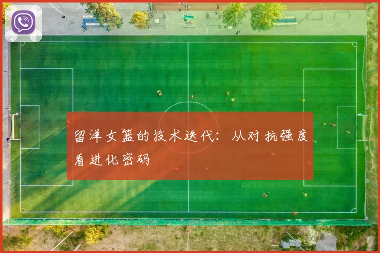 留洋女篮的技术迭代：从对抗强度看进化密码